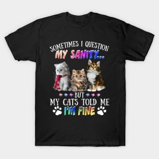 Sometimes I Question My Sanity But My Cats Told Me I_m Fine T-Shirt